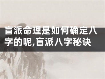 盲派命理是如何确定八字的呢,盲派八字秘诀