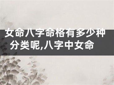 女命八字命格有多少种分类呢,八字中女命