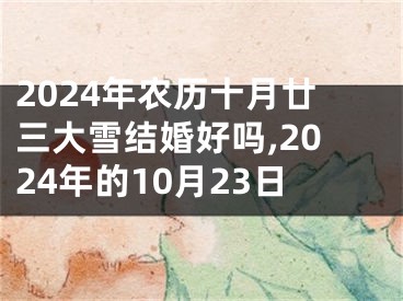 2024年农历十月廿三大雪结婚好吗,2024年的10月23日