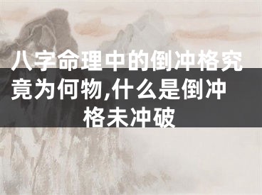 八字命理中的倒冲格究竟为何物,什么是倒冲格未冲破
