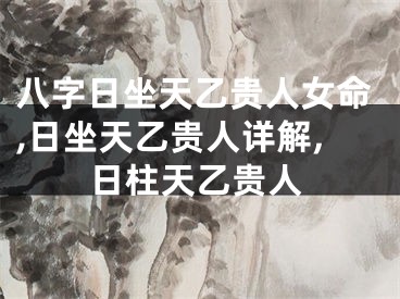 八字日坐天乙贵人女命,日坐天乙贵人详解,日柱天乙贵人
