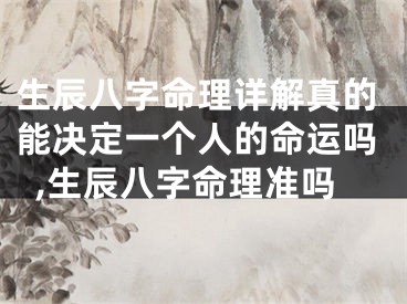 生辰八字命理详解真的能决定一个人的命运吗,生辰八字命理准吗