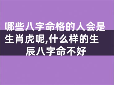 哪些八字命格的人会是生肖虎呢,什么样的生辰八字命不好
