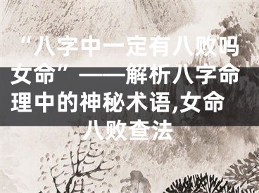 “八字中一定有八败吗女命”——解析八字命理中的神秘术语,女命八败查法