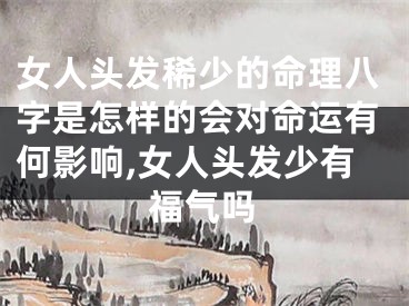 女人头发稀少的命理八字是怎样的会对命运有何影响,女人头发少有福气吗