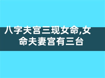 八字夫宫三现女命,女命夫妻宫有三台