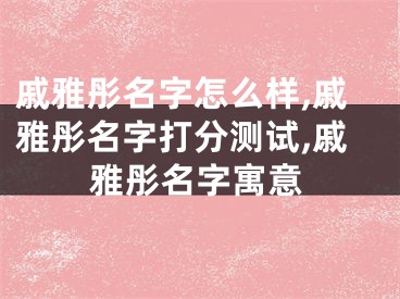 戚雅彤名字怎么样,戚雅彤名字打分测试,戚雅彤名字寓意