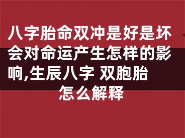 八字胎命双冲是好是坏会对命运产生怎样的影响,生辰八字 双胞胎怎么解释