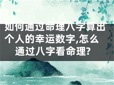 如何通过命理八字算出个人的幸运数字,怎么通过八字看命理?