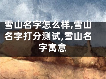 雪山名字怎么样,雪山名字打分测试,雪山名字寓意