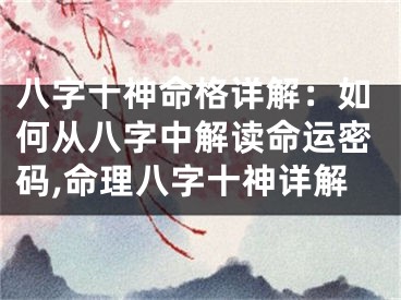 八字十神命格详解：如何从八字中解读命运密码,命理八字十神详解