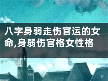 八字身弱走伤官运的女命,身弱伤官格女性格