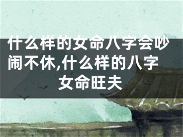 什么样的女命八字会吵闹不休,什么样的八字女命旺夫