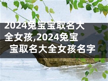 2024兔宝宝取名大全女孩,2024兔宝宝取名大全女孩名字