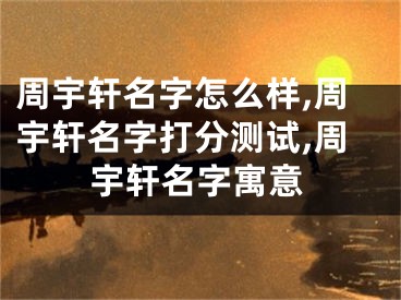 周宇轩名字怎么样,周宇轩名字打分测试,周宇轩名字寓意