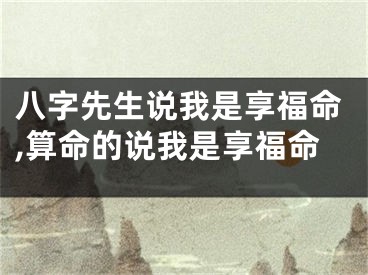 八字先生说我是享福命,算命的说我是享福命