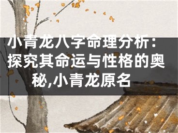 小青龙八字命理分析：探究其命运与性格的奥秘,小青龙原名