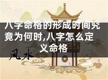 八字命格的形成时间究竟为何时,八字怎么定义命格