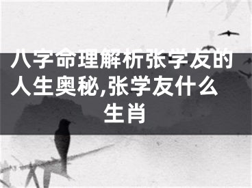 八字命理解析张学友的人生奥秘,张学友什么生肖