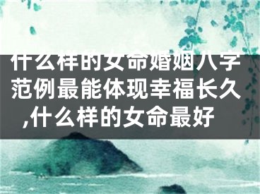 什么样的女命婚姻八字范例最能体现幸福长久,什么样的女命最好