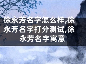 徐永芳名字怎么样,徐永芳名字打分测试,徐永芳名字寓意