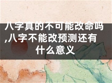 八字真的不可能改命吗,八字不能改预测还有什么意义