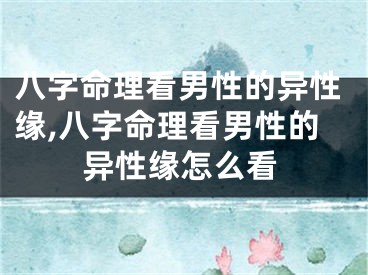 八字命理看男性的异性缘,八字命理看男性的异性缘怎么看