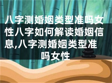 八字测婚姻类型准吗女性八字如何解读婚姻信息,八字测婚姻类型准吗女性