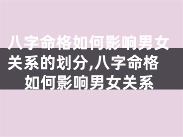 八字命格如何影响男女关系的划分,八字命格如何影响男女关系