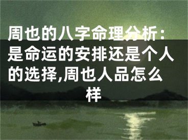 周也的八字命理分析：是命运的安排还是个人的选择,周也人品怎么样