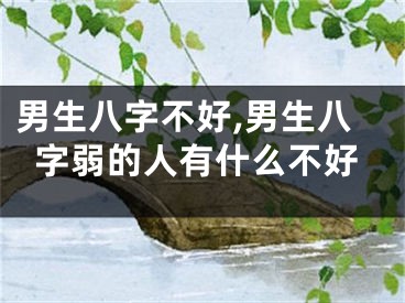 男生八字不好,男生八字弱的人有什么不好