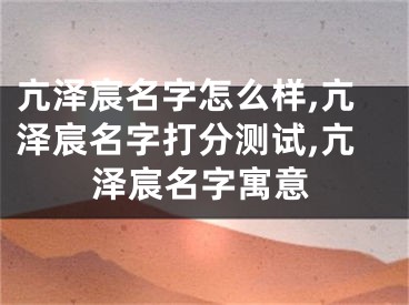 亢泽宸名字怎么样,亢泽宸名字打分测试,亢泽宸名字寓意