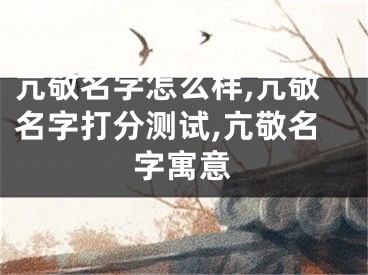 亢敬名字怎么样,亢敬名字打分测试,亢敬名字寓意