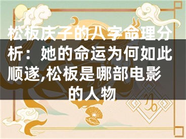 松板庆子的八字命理分析：她的命运为何如此顺遂,松板是哪部电影的人物