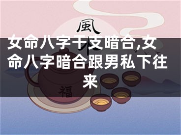 女命八字干支暗合,女命八字暗合跟男私下往来