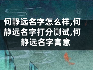 何静远名字怎么样,何静远名字打分测试,何静远名字寓意