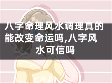 八字命理风水调理真的能改变命运吗,八字风水可信吗