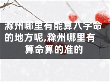 滁州哪里有能算八字命的地方呢,滁州哪里有算命算的准的