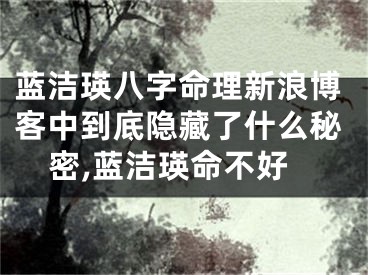 蓝洁瑛八字命理新浪博客中到底隐藏了什么秘密,蓝洁瑛命不好