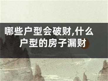 哪些户型会破财,什么户型的房子漏财