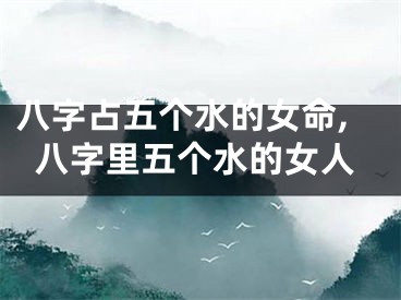 八字占五个水的女命,八字里五个水的女人