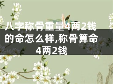 八字称骨重量4两2钱的命怎么样,称骨算命4两2钱