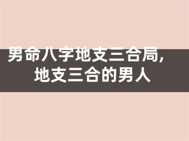 男命八字地支三合局,地支三合的男人