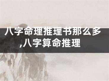 八字命理推理书那么多,八字算命推理