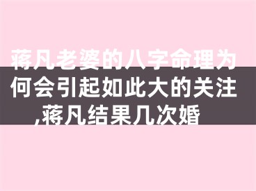 蒋凡老婆的八字命理为何会引起如此大的关注,蒋凡结果几次婚