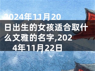 2024年11月20日出生的女孩适合取什么文雅的名字,2024年11月22日