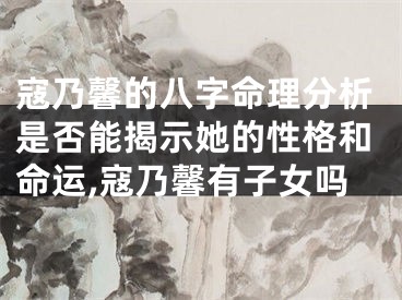 寇乃馨的八字命理分析是否能揭示她的性格和命运,寇乃馨有子女吗