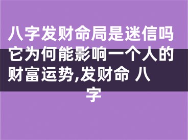 八字发财命局是迷信吗它为何能影响一个人的财富运势,发财命 八字