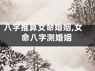 八字推算女命婚姻,女命八字测婚姻