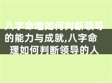 八字命理如何判断领导的能力与成就,八字命理如何判断领导的人